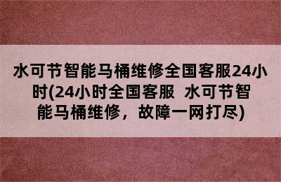 水可节智能马桶维修全国客服24小时(24小时全国客服  水可节智能马桶维修，故障一网打尽)